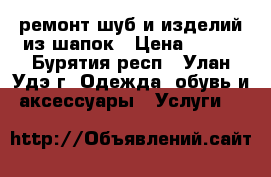 ремонт шуб и изделий из шапок › Цена ­ 500 - Бурятия респ., Улан-Удэ г. Одежда, обувь и аксессуары » Услуги   